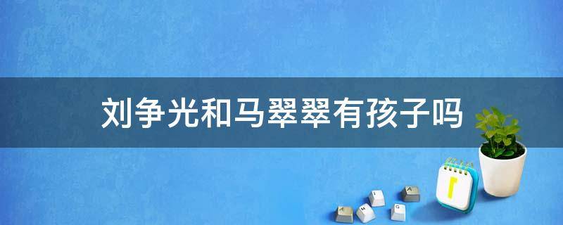 刘争光和马翠翠有孩子吗 刘争光和马翠翠生孩子了吗