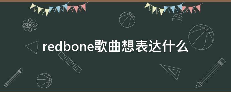 redbone歌曲想表达什么（歌曲redbone表达什么意思）