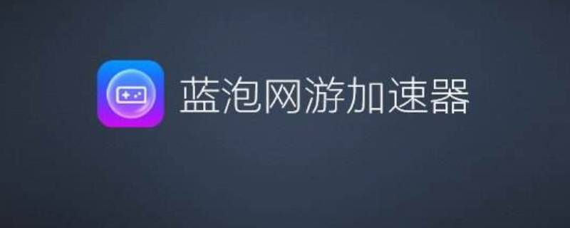 蓝泡加速器打不开 蓝泡加速器加速不了