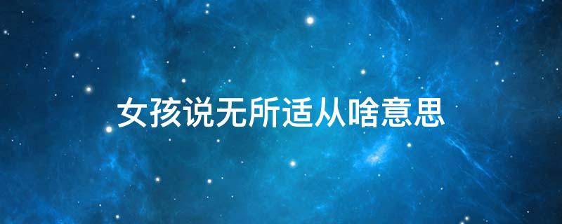 女孩说无所适从啥意思 男生说无所适从什么意思