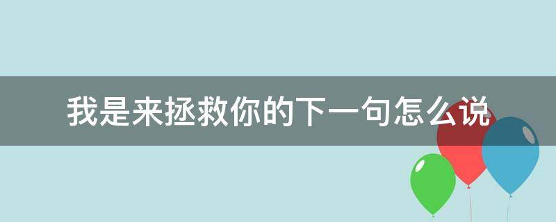 我是来拯救你的下一句怎么说 他说你就是来拯救我的