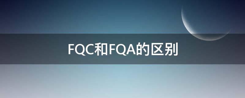 FQC和FQA的区别 什么是fqa