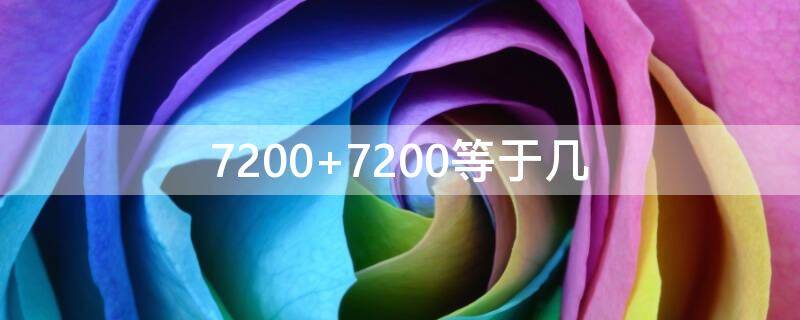 7200+7200等于几 72000+72000等于几