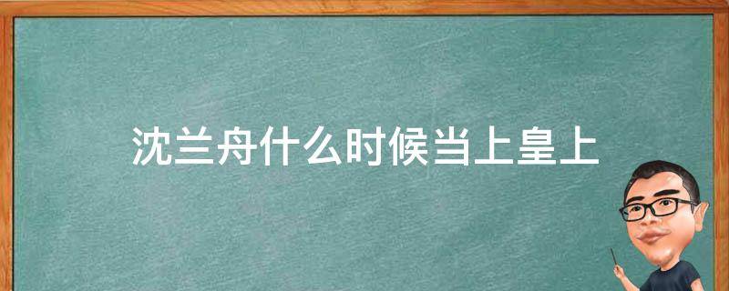 沈兰舟什么时候当上皇上 沈兰舟为什么当皇上