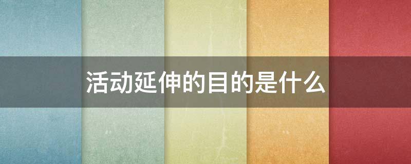 活动延伸的目的是什么 活动延伸包括哪些内容