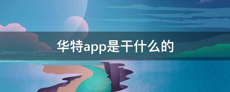 华特app是干什么的 华特app是干嘛的