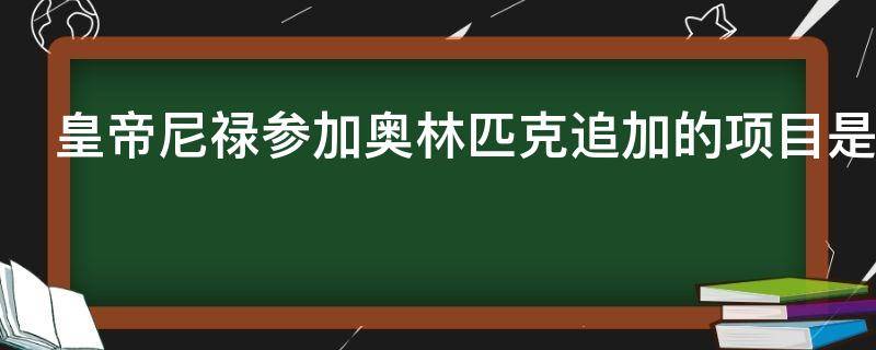 皇帝尼禄参加奥林匹克追加的项目是什么