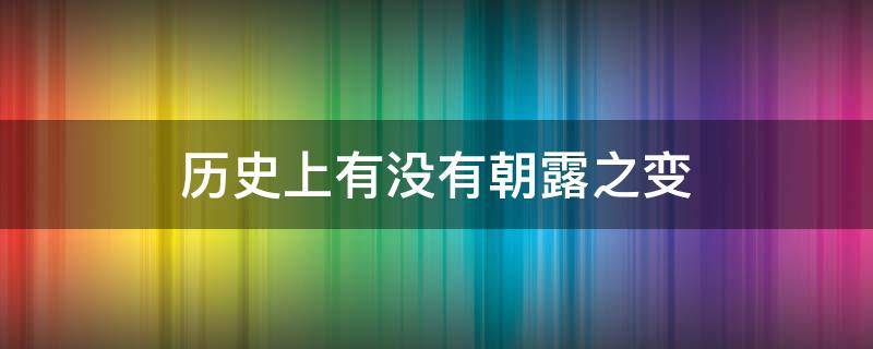 历史上有没有朝露之变 朝露之变是哪个朝代的事件