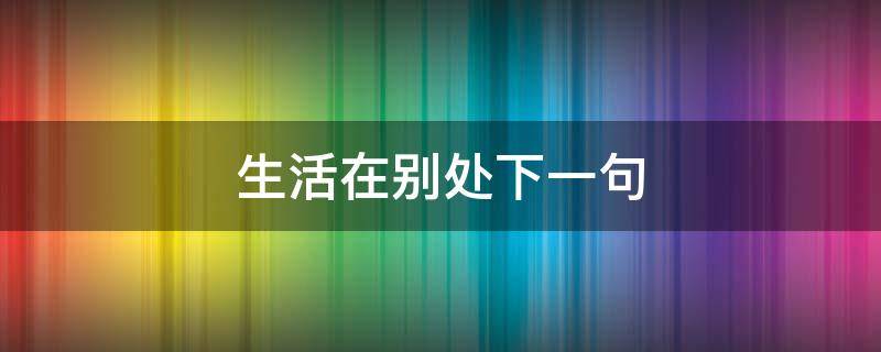 生活在别处下一句 生活在别处句子