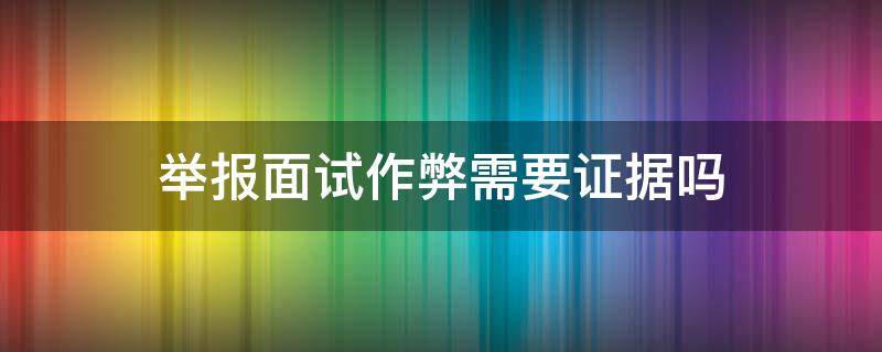 举报面试作弊需要证据吗 面试线上笔试怎么发现作弊