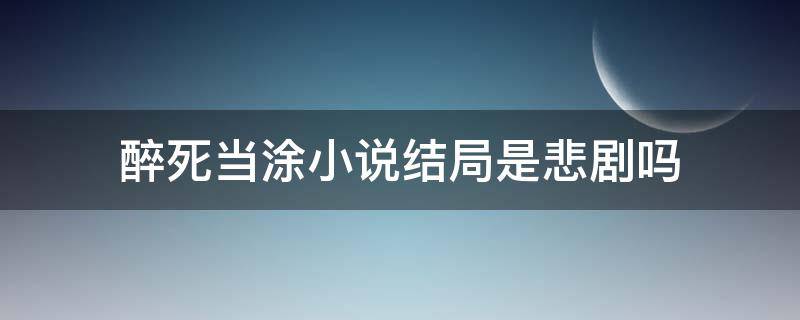 醉死当涂小说结局是悲剧吗（醉死当涂小说结局是什么）