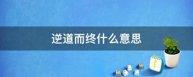 逆道而终什么意思 逆道而行是什么意思