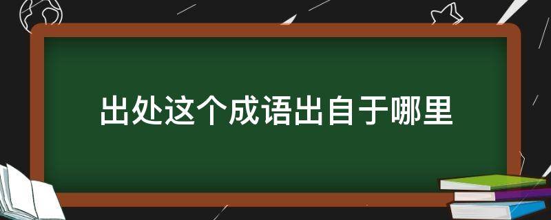 出处这个成语出自于哪里 出处这个成语出自什么