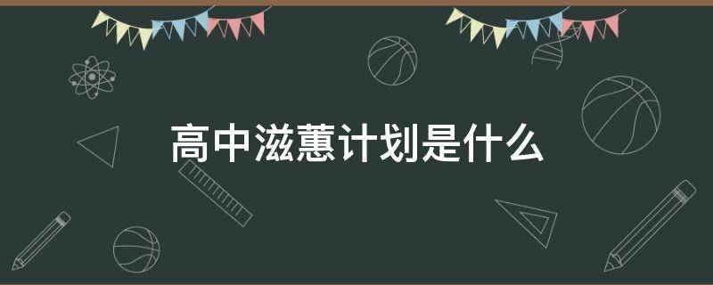 高中滋蕙计划是什么（普通高中滋蕙计划）