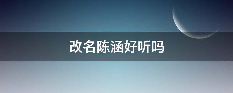 改名陈涵好听吗 陈涵悦好听吗