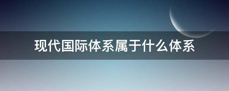 现代国际体系属于什么体系 国际体系和国内体系的区别