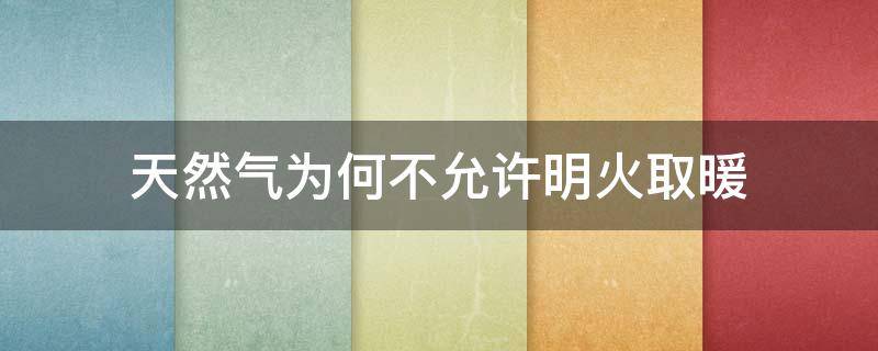 天然气为何不允许明火取暖（天然气用明火能点着吗）