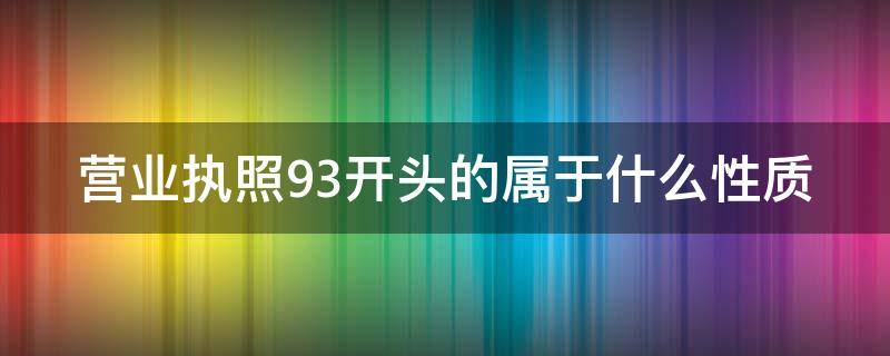 营业执照93开头的属于什么性质 营业执照92和93开头的区别