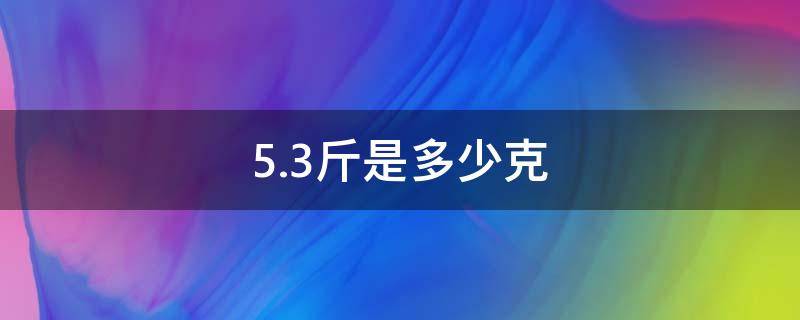 5.3斤是多少克 5.5斤是多少克?