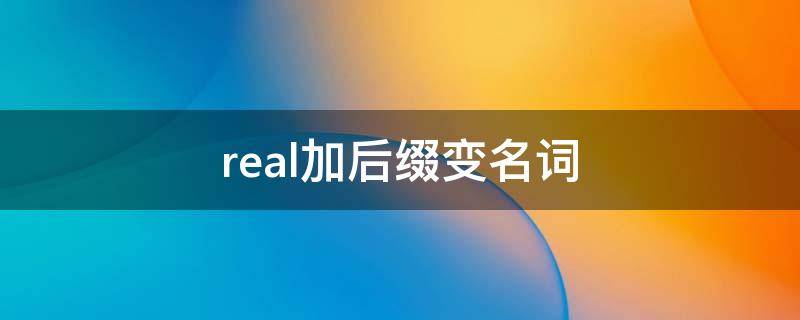 real加后缀变名词（real怎么变名词）