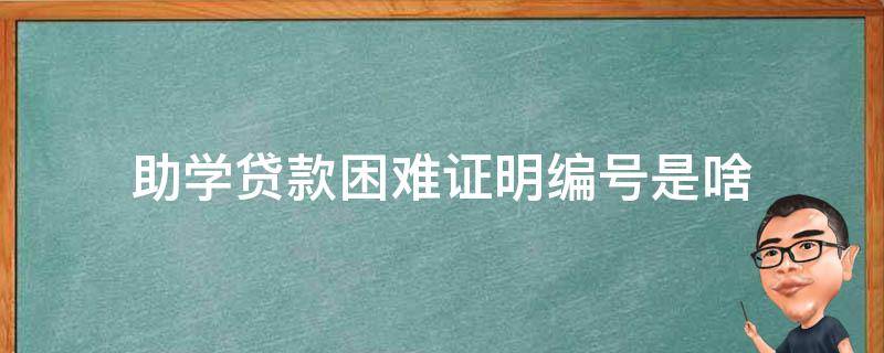 助学贷款困难证明编号是啥（助学贷款的证明原件是什么）