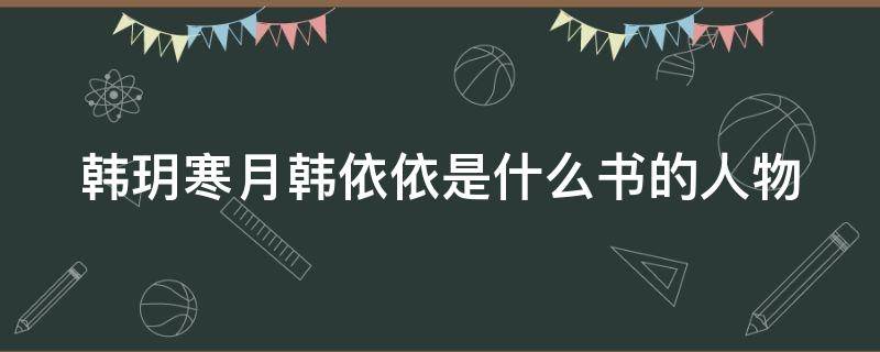 韩玥寒月韩依依是什么书的人物 寒月韩玥作者是谁