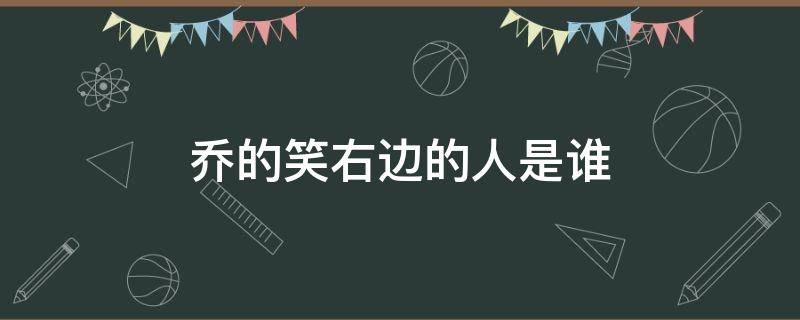 乔的笑右边的人是谁 乔的笑照片中有谁