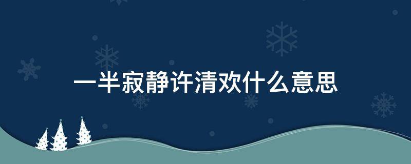 一半寂静许清欢什么意思（一半素心以清简,一半寂静许清欢什么意思）