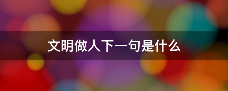 文明做人下一句是什么 文明做人的句子