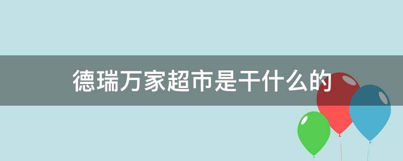 德瑞万家超市是干什么的（德瑞万家超市怎么样）