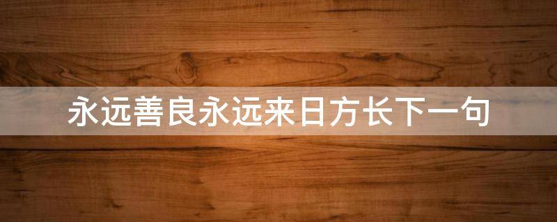 永远善良永远来日方长下一句 永远善良永远来日方长下一句是什么