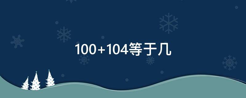 100+104等于几 101+104等于几