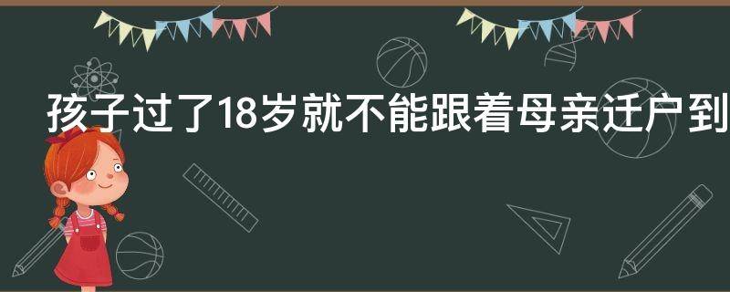 孩子过了18岁就不能跟着母亲迁户到雄安新区吗