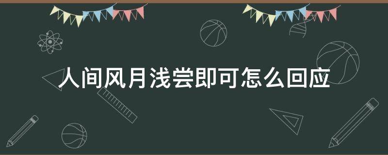 人间风月浅尝即可怎么回应（人间风月 浅尝即可）