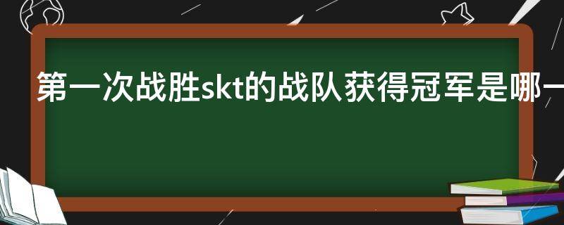 第一次战胜skt的战队获得冠军是哪一次MSL