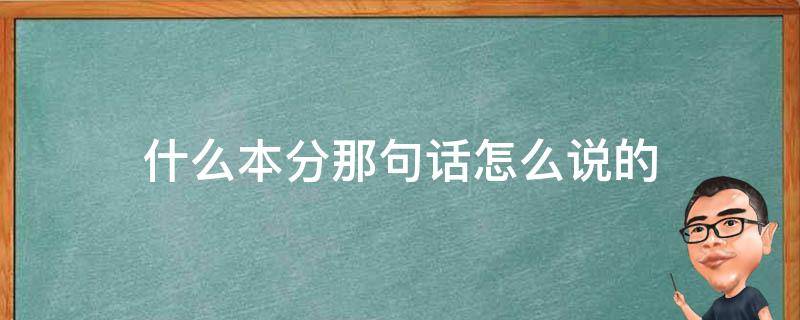 什么本分那句话怎么说的 有句话叫什么本分