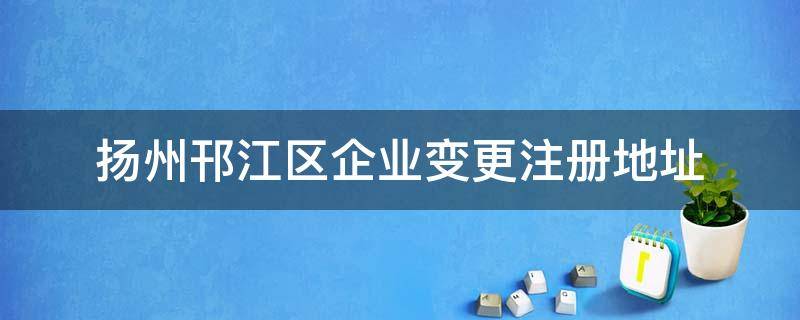 扬州邗江区企业变更注册地址（扬州注册公司查询）