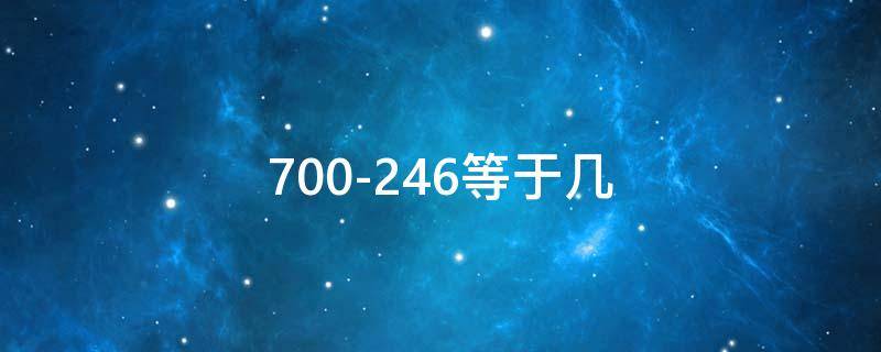 700-246等于几（700-242等于几）