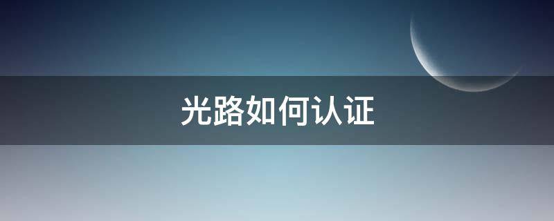 光路如何认证（光路认证无效）