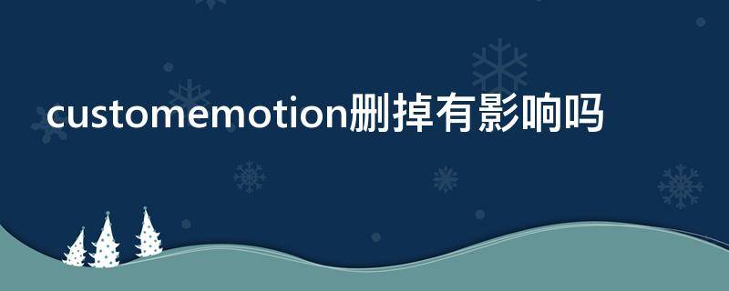 customemotion删掉有影响吗 customemo可以删除吗