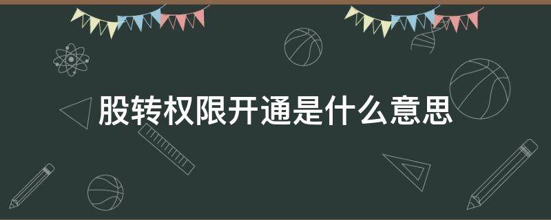 股转权限开通是什么意思（如何开通转股权限）