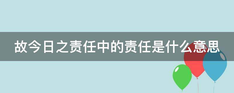 故今日之责任中的责任是什么意思 故今日之责任的责任是什么意思?