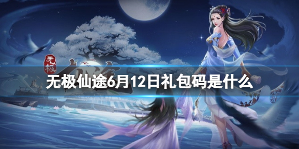 无极仙途6月12日礼包码是什么 无极仙途礼包码最新4月