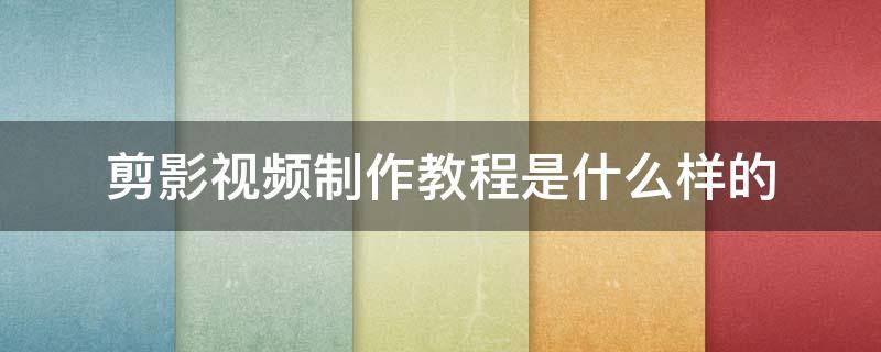剪影视频制作教程是什么样的 如何剪影视频制作下载剪影