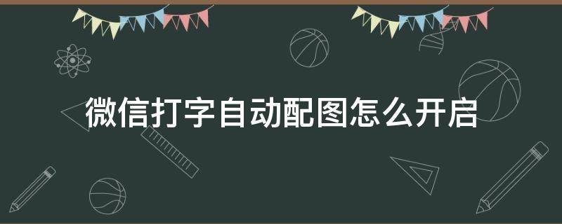 微信打字自动配图怎么开启 苹果手机微信打字自动配图怎么开启