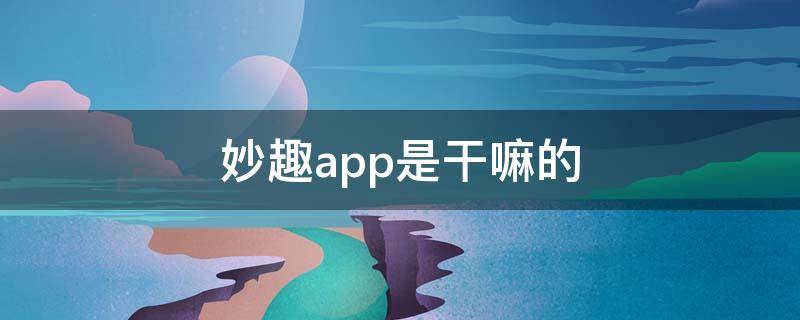 妙趣app是干嘛的 有个app叫趣什么的?