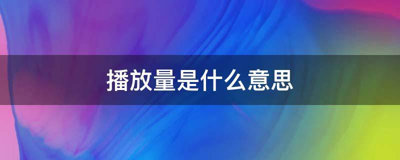 播放量是什么意思（实时播放量是什么意思）