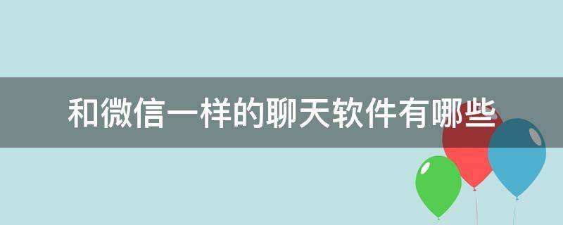 和微信一样的聊天软件有哪些 和微信一样的聊天软件有哪些带钱包的