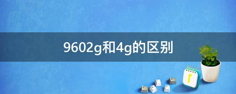 9602g和4g的区别 960 2g和4g的区别