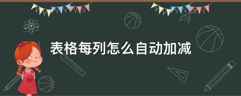 表格每列怎么自动加减 怎样用表格自动一列减一列